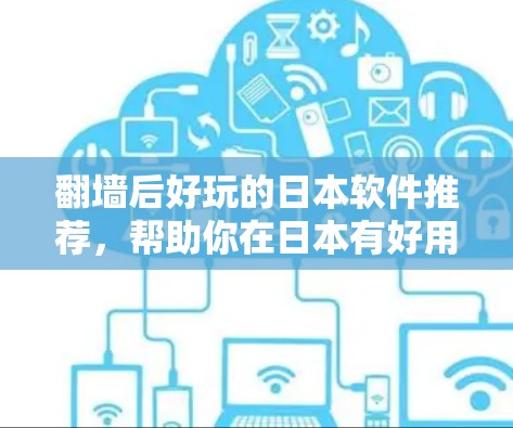 翻墙后好玩的日本软件推荐，帮助你在日本有好用的软件体验！以下是一些经过翻墙后受欢迎且功能丰富的日本软件推荐，这些软件不仅在日语界面下运行良好，还具备良好的兼容性和流畅性