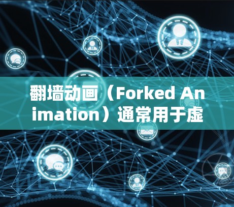 翻墙动画（Forked Animation）通常用于虚拟现实（VR）或增强现实（AR）体验中，用户可以在虚拟空间中完成翻墙任务。以下是一些适合用于翻墙动画的软件推荐