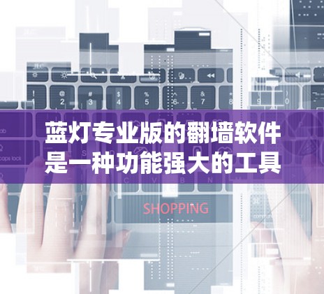 蓝灯专业版的翻墙软件是一种功能强大的工具，旨在绕过网络防火墙，允许用户连接到互联网。以下是对该软件的详细分析和建议