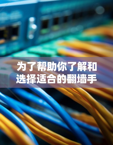 为了帮助你了解和选择适合的翻墙手机软件，以下是分步骤的建议