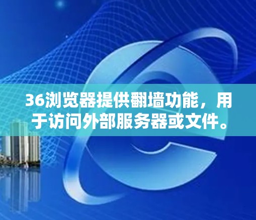 36浏览器提供翻墙功能，用于访问外部服务器或文件。以下是使用36浏览器翻墙的操作步骤