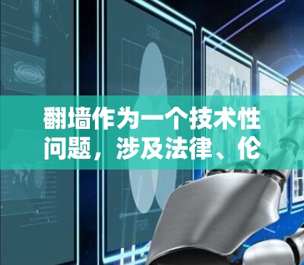 翻墙作为一个技术性问题，涉及法律、伦理、经济和文化等多个方面。以下是对翻墙的全面分析和建议