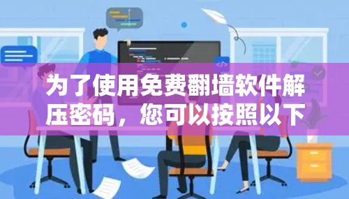 为了使用免费翻墙软件解压密码，您可以按照以下步骤操作