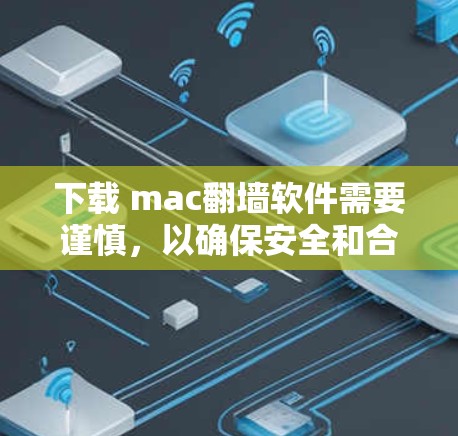 下载 mac翻墙软件需要谨慎，以确保安全和合法。以下是一个逐步指南，帮助您正确下载和使用相关软件