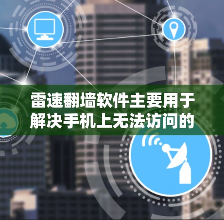 雷速翻墙软件主要用于解决手机上无法访问的网站问题，具体使用步骤如下