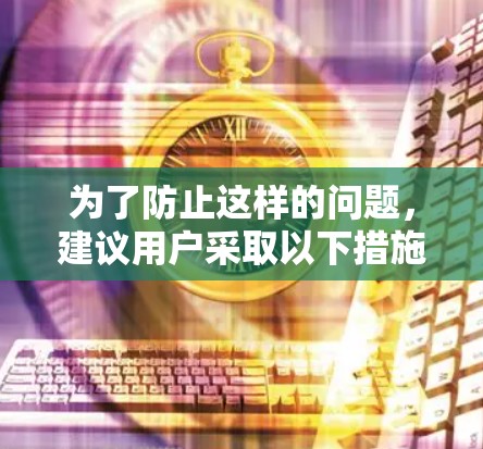 为了防止这样的问题，建议用户采取以下措施