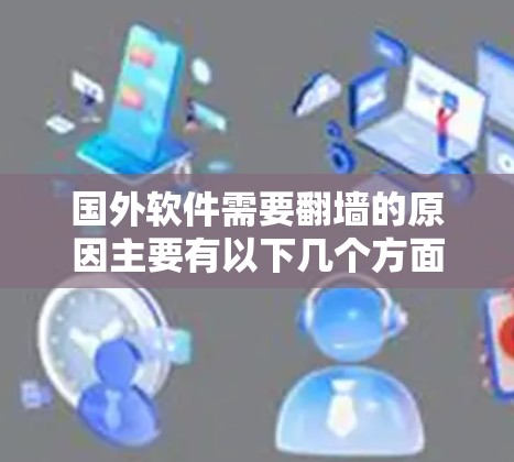 国外软件需要翻墙的原因主要有以下几个方面