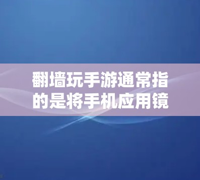 翻墙玩手游通常指的是将手机应用镜像到另一台电脑上，以便在另一端使用同样的应用。以下是一些常用的软件推荐，帮助你实现翻墙