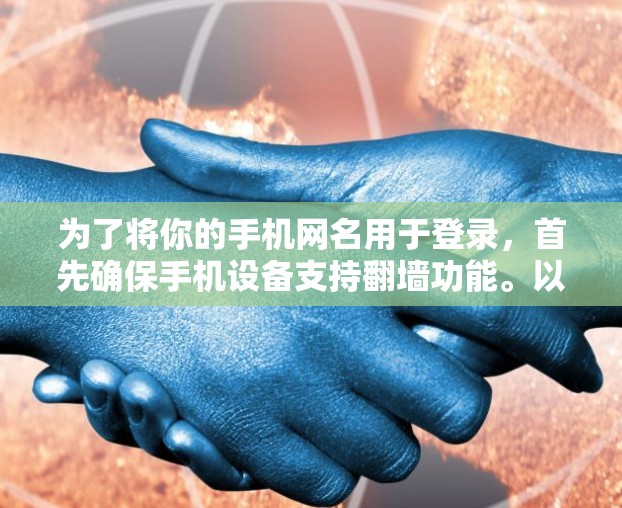 为了将你的手机网名用于登录，首先确保手机设备支持翻墙功能。以下是详细的步骤指南