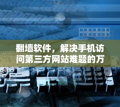 翻墙软件，解决手机访问第三方网站难题的万能解