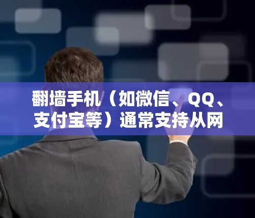 翻墙手机（如微信、QQ、支付宝等）通常支持从网盘、移动支付平台下载文件，但无法安装或运行某些特定软件。如果需要下载或处理某些软件或文件，可能需要使用第三方翻墙应用来下载软件，然后安装在手机上运行
