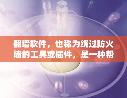 翻墙软件，也称为绕过防火墙的工具或插件，是一种帮助用户在没有访问外部网络服务器的情况下访问外部网络服务的软件。这些软件允许用户通过手机、电脑或其他设备绕过防火墙，访问外部网站、文件、聊天界面等