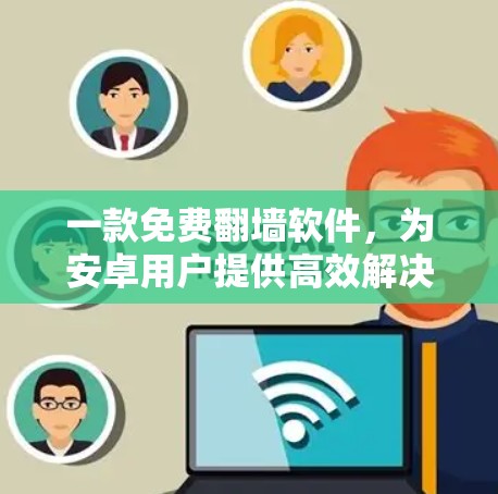 一款免费翻墙软件，为安卓用户提供高效解决方案