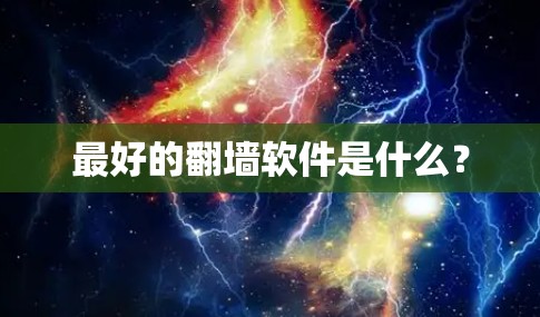 最好的翻墙软件是什么？