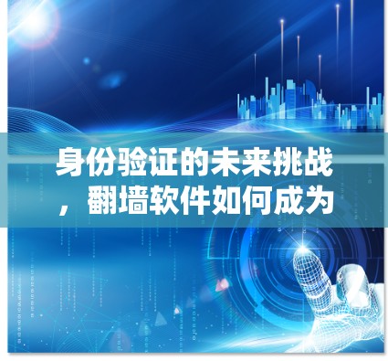 身份验证的未来挑战，翻墙软件如何成为数字化时代的身份保护之具