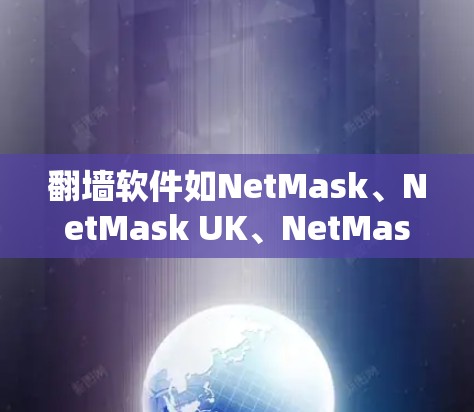 翻墙软件如NetMask、NetMask UK、NetMask Pro等，适合访问隐藏网站或解决翻墙问题。购买途径包括