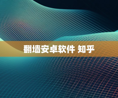 翻墙安卓软件 知乎