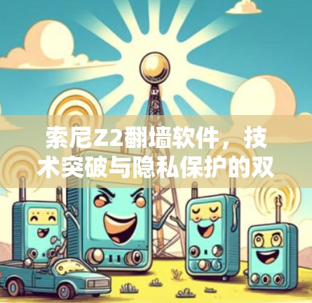 索尼Z2翻墙软件，技术突破与隐私保护的双刃剑