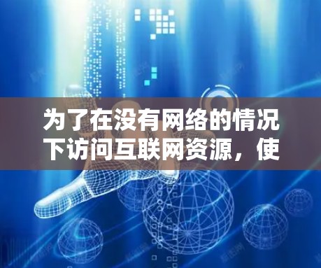 为了在没有网络的情况下访问互联网资源，使用翻墙软件是一个可行的方法。以下是一个逐步指南，帮助您找到适合的翻墙软件并安装并使用