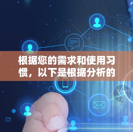 根据您的需求和使用习惯，以下是根据分析的结果，推荐适合的翻墙下软件