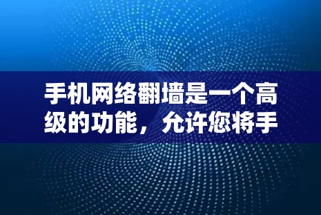 手机网络翻墙是一个高级的功能，允许您将手机上的网络连接到国内移动网络或宽带，方便您在回国后使用手机设备。以下是详细的步骤指南
