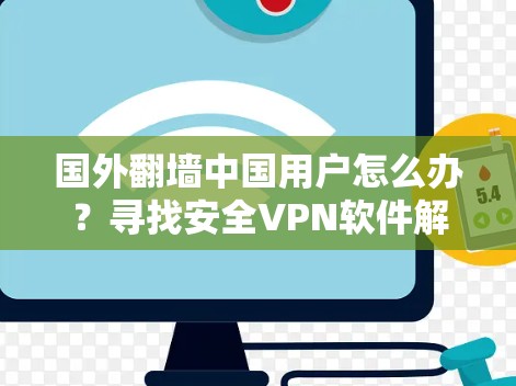 国外翻墙中国用户怎么办？寻找安全VPN软件解决方案