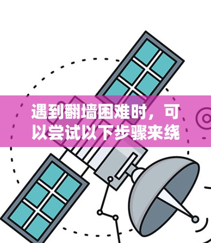 遇到翻墙困难时，可以尝试以下步骤来绕过服务器限制