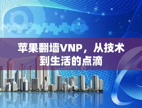 苹果翻墙VNP，从技术到生活的点滴
