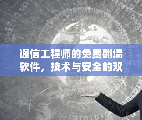 通信工程师的免费翻墙软件，技术与安全的双刃剑