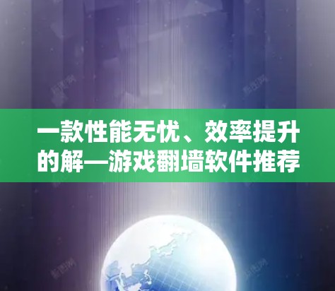 一款性能无忧、效率提升的解—游戏翻墙软件推荐