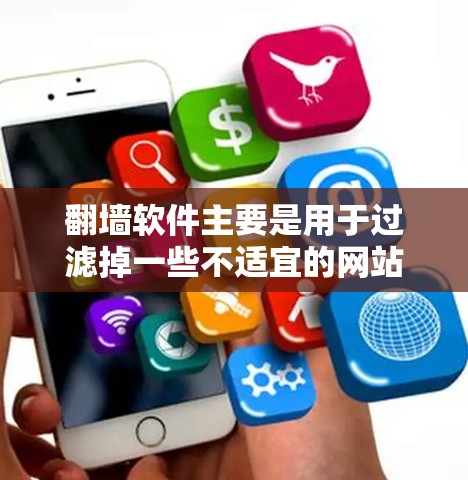 翻墙软件主要是用于过滤掉一些不适宜的网站和垃圾邮件，让用户只看到适合自己的内容。以下是几款好玩且功能丰富的翻墙软件推荐，供你选择