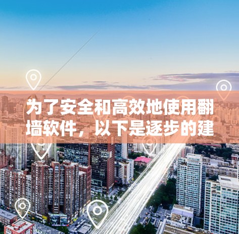 为了安全和高效地使用翻墙软件，以下是逐步的建议步骤