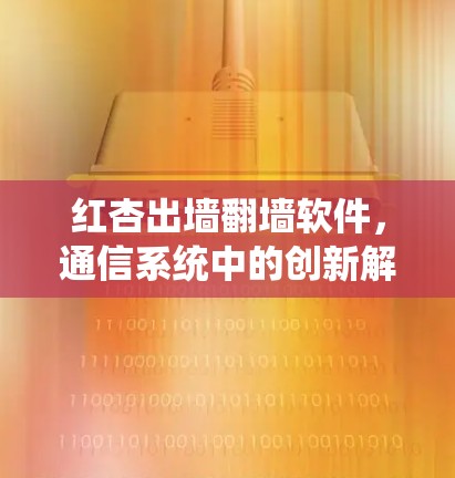 红杏出墙翻墙软件，通信系统中的创新解决方案