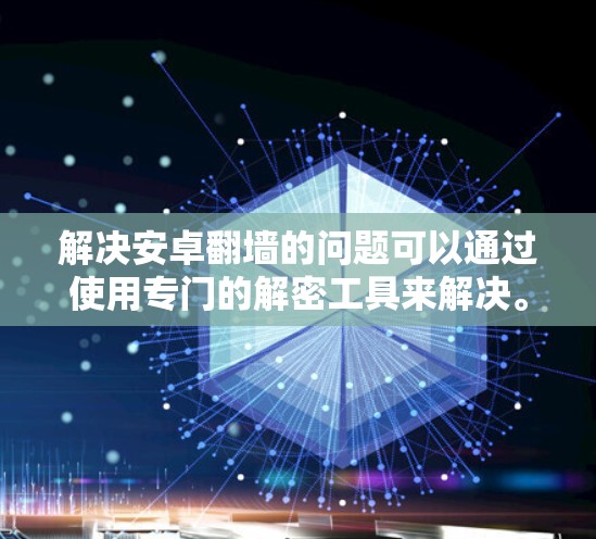 解决安卓翻墙的问题可以通过使用专门的解密工具来解决。以下是一些推荐的步骤和工具