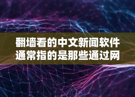 翻墙看的中文新闻软件通常指的是那些通过网络防火墙来管理访问和查看新闻的中文界面应用。这些软件可以帮助用户设置防火墙，管理网站、新闻客户端等，以更好地浏览和访问新闻内容。以下是一些常见的中文新闻软件