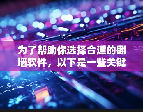 为了帮助你选择合适的翻墙软件，以下是一些关键步骤和建议