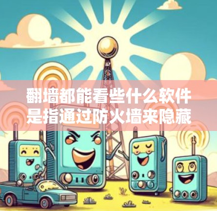 翻墙都能看些什么软件是指通过防火墙来隐藏访问某些网站、资源或功能的软件，这些软件通常用于窃取信息、侵入隐私或进行其他恶意行为。以下是对这类软件的详细分析
