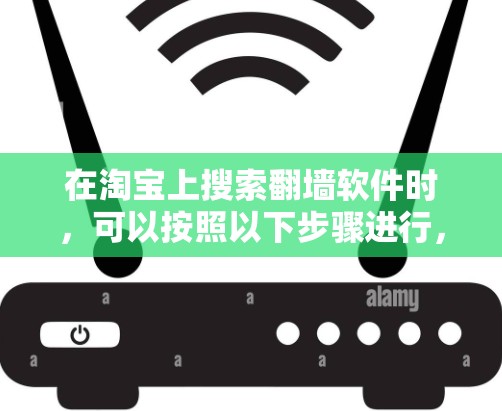 在淘宝上搜索翻墙软件时，可以按照以下步骤进行，以确保找到合法、有效的软件