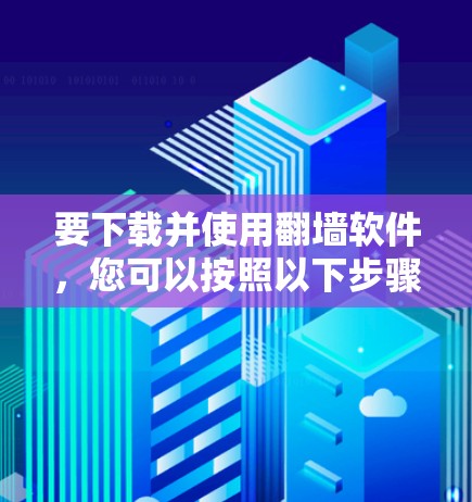要下载并使用翻墙软件，您可以按照以下步骤操作