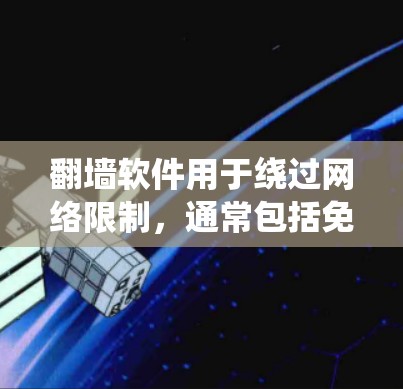 翻墙软件用于绕过网络限制，通常包括免费和付费选项，各有其功能和使用场景。以下是详细的分析与推荐