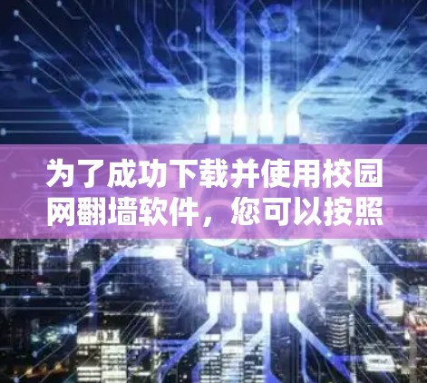 为了成功下载并使用校园网翻墙软件，您可以按照以下步骤进行