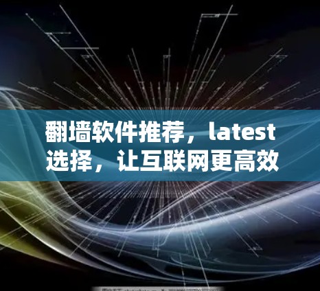 翻墙软件推荐，latest 选择，让互联网更高效