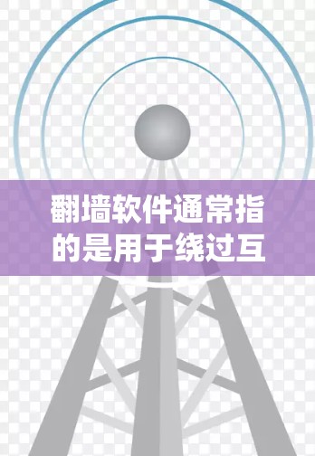 翻墙软件通常指的是用于绕过互联网病毒或恶意软件的工具或应用程序。这些软件可以帮助用户访问外部服务器或网站，避免被恶意软件感染。以下是一些常见的翻墙软件及其作用
