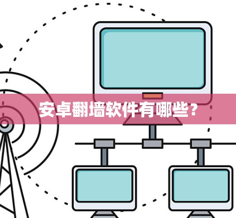 安卓翻墙软件有哪些？