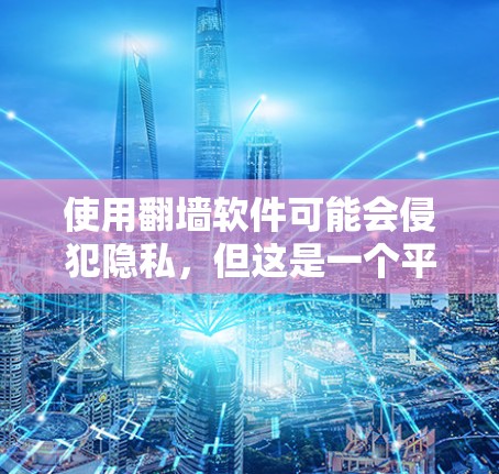 使用翻墙软件可能会侵犯隐私，但这是一个平衡问题，需要谨慎处理。以下是对隐私保护的详细分析