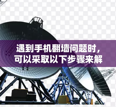 遇到手机翻墙问题时，可以采取以下步骤来解决