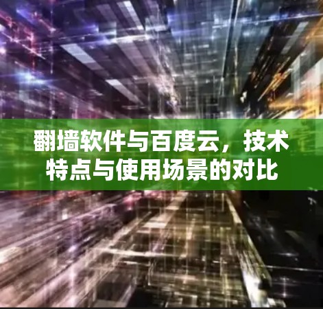 翻墙软件与百度云，技术特点与使用场景的对比