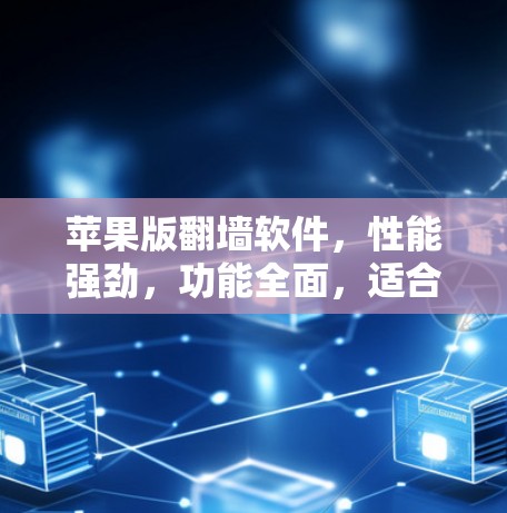 苹果版翻墙软件，性能强劲，功能全面，适合苹果用户