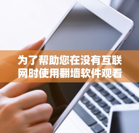 为了帮助您在没有互联网时使用翻墙软件观看电影，以下是一步步的建议