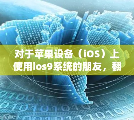 对于苹果设备（iOS）上使用ios9系统的朋友，翻墙软件可以用于访问互联网、安装安装器、或解决网络访问问题。以下是一些常见的翻墙软件推荐，帮助您轻松翻墙